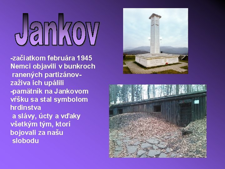 -začiatkom februára 1945 Nemci objavili v bunkroch ranených partizánovzaživa ich upálili -pamätník na Jankovom