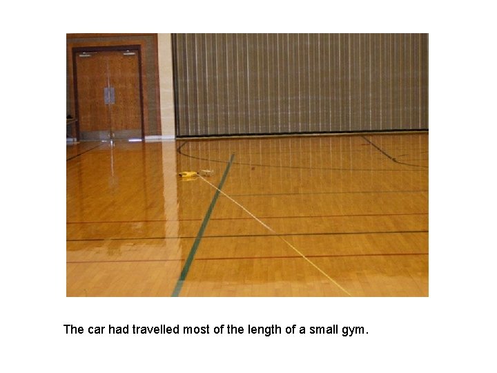 The car had travelled most of the length of a small gym. 