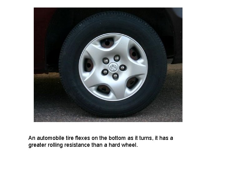 An automobile tire flexes on the bottom as it turns, it has a greater