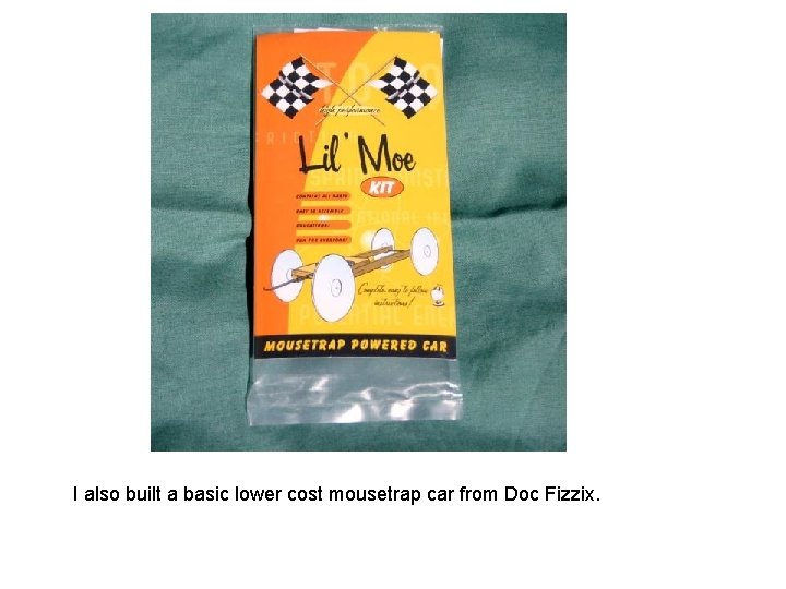 I also built a basic lower cost mousetrap car from Doc Fizzix. 