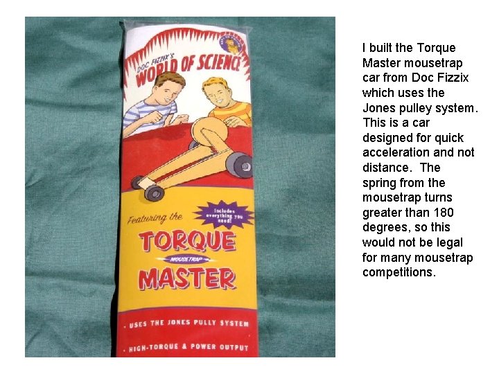 I built the Torque Master mousetrap car from Doc Fizzix which uses the Jones