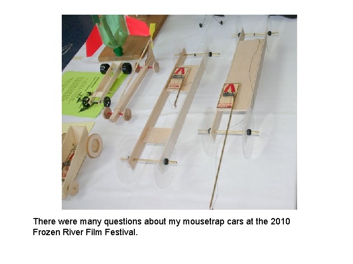 There were many questions about my mousetrap cars at the 2010 Frozen River Film