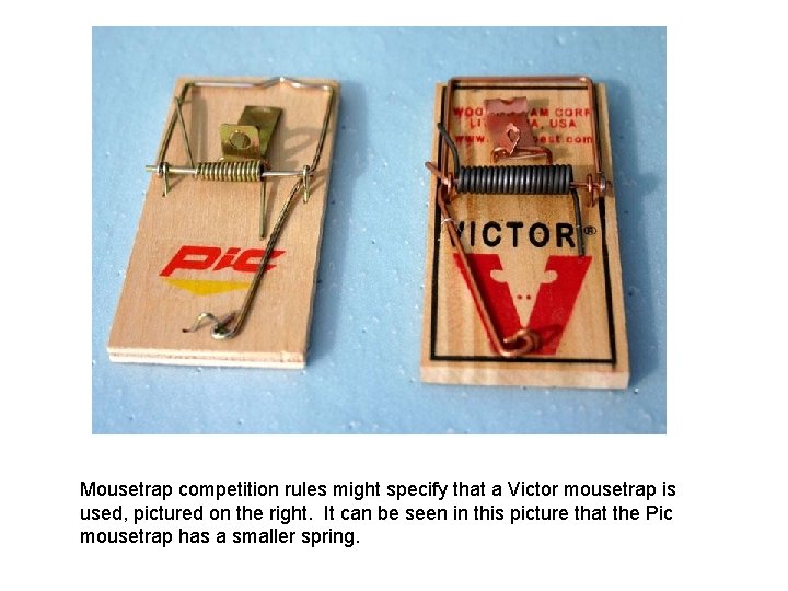 Mousetrap competition rules might specify that a Victor mousetrap is used, pictured on the