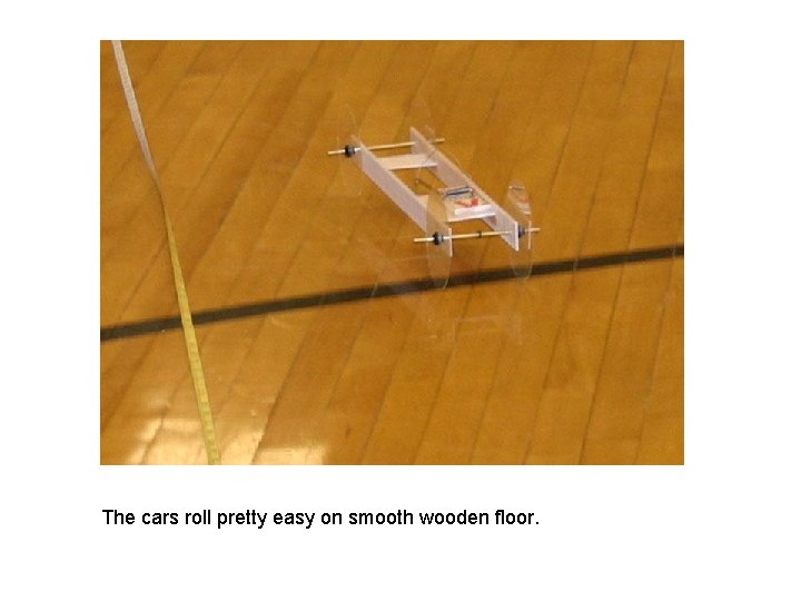 The cars roll pretty easy on smooth wooden floor. 