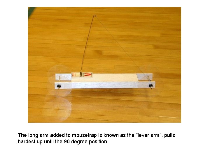 The long arm added to mousetrap is known as the “lever arm”, pulls hardest