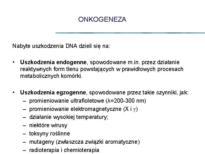 ONKOGENEZA Nabyte uszkodzenia DNA dzieli się na: • Uszkodzenia endogenne, spowodowane m. in. przez