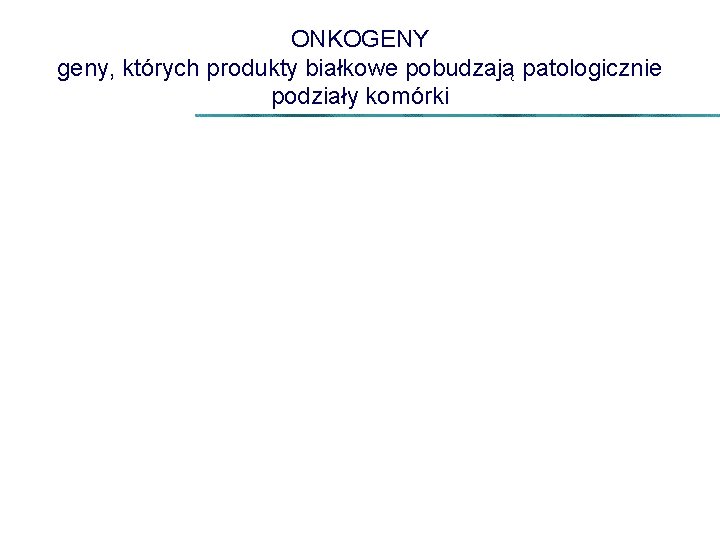 ONKOGENY geny, których produkty białkowe pobudzają patologicznie podziały komórki 