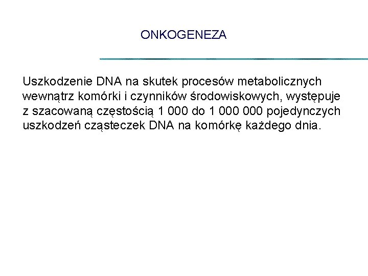 ONKOGENEZA Uszkodzenie DNA na skutek procesów metabolicznych wewnątrz komórki i czynników środowiskowych, występuje z