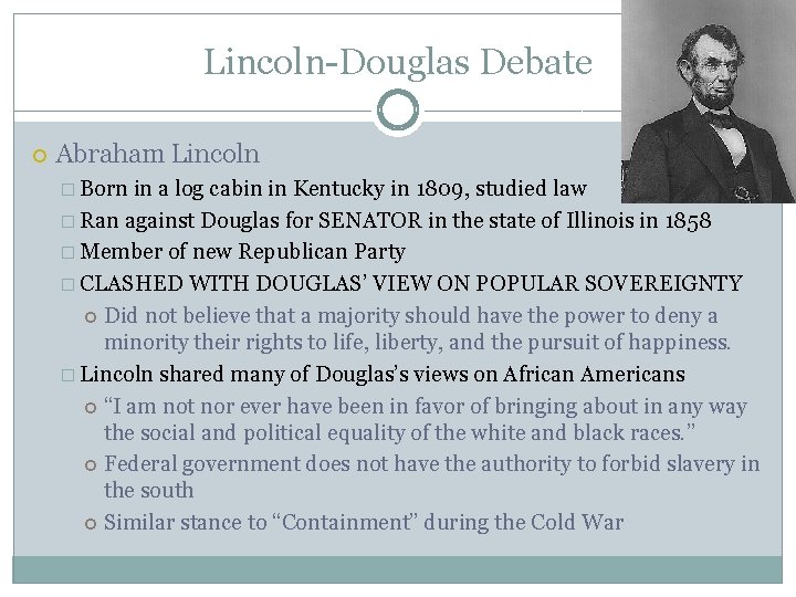Lincoln-Douglas Debate Abraham Lincoln � Born in a log cabin in Kentucky in 1809,