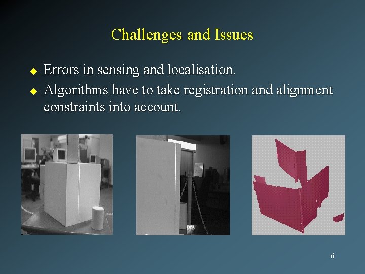 Challenges and Issues u u Errors in sensing and localisation. Algorithms have to take
