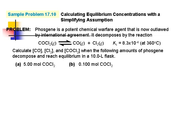 Sample Problem 17. 10 Calculating Equilibrium Concentrations with a Simplifying Assumption PROBLEM: Phosgene is