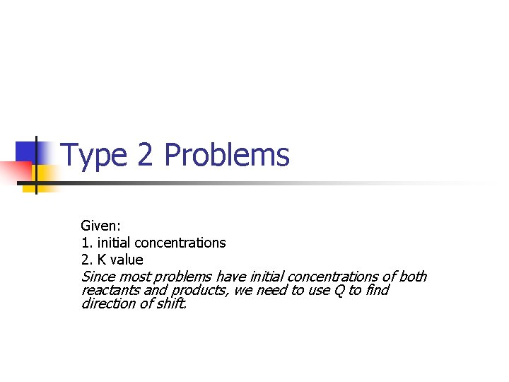 Type 2 Problems Given: 1. initial concentrations 2. K value Since most problems have