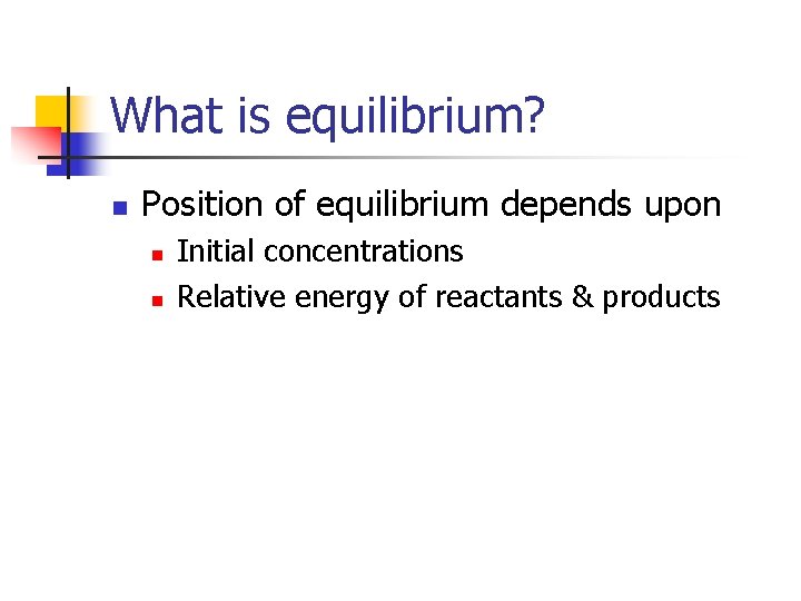 What is equilibrium? n Position of equilibrium depends upon n n Initial concentrations Relative