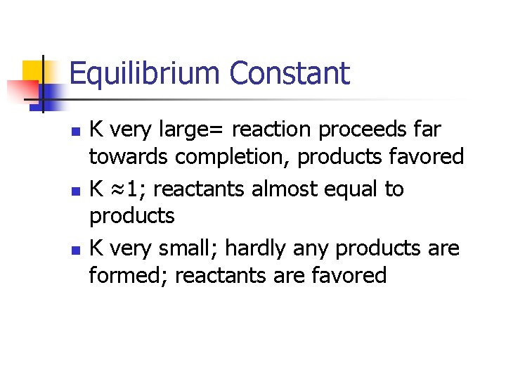 Equilibrium Constant n n n K very large= reaction proceeds far towards completion, products