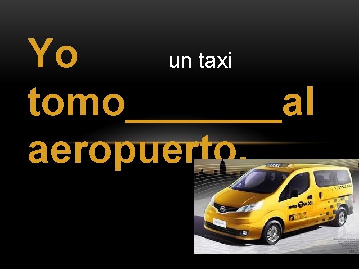Yo un taxi tomo_______al aeropuerto. 
