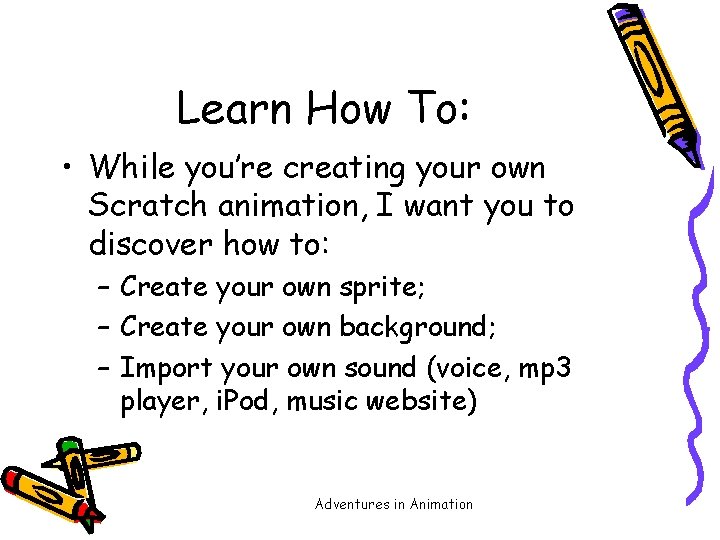 Learn How To: • While you’re creating your own Scratch animation, I want you