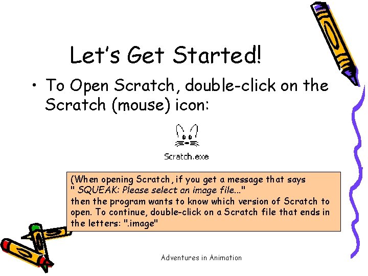 Let’s Get Started! • To Open Scratch, double-click on the Scratch (mouse) icon: (When