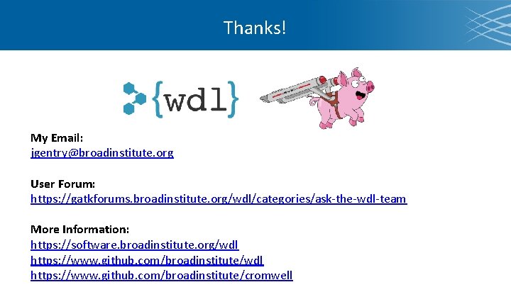 Thanks! My Email: jgentry@broadinstitute. org User Forum: https: //gatkforums. broadinstitute. org/wdl/categories/ask-the-wdl-team More Information: https: