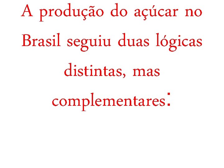 A produção do açúcar no Brasil seguiu duas lógicas distintas, mas complementares: 