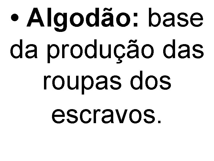  • Algodão: base da produção das roupas dos escravos. 