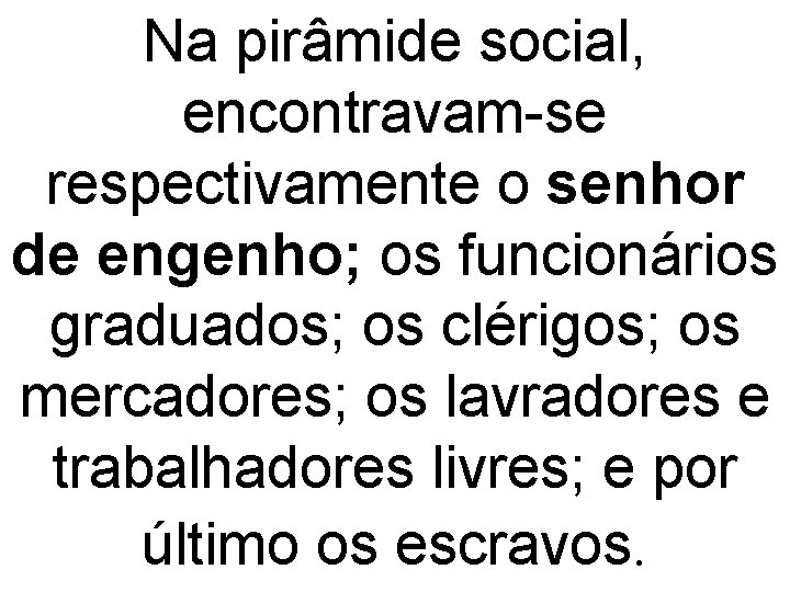 Na pirâmide social, encontravam-se respectivamente o senhor de engenho; os funcionários graduados; os clérigos;