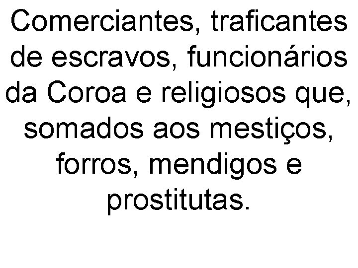 Comerciantes, traficantes de escravos, funcionários da Coroa e religiosos que, somados aos mestiços, forros,