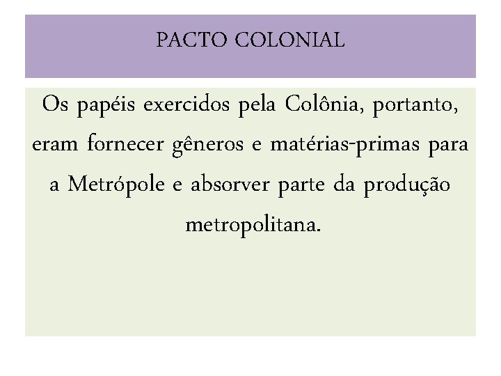 PACTO COLONIAL Os papéis exercidos pela Colônia, portanto, eram fornecer gêneros e matérias-primas para