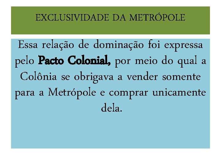 EXCLUSIVIDADE DA METRÓPOLE Essa relação de dominação foi expressa pelo Pacto Colonial, por meio