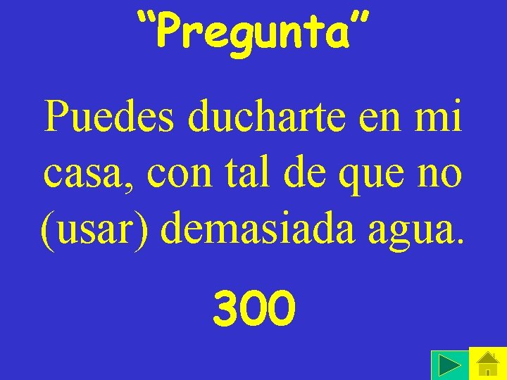 “Pregunta” Puedes ducharte en mi casa, con tal de que no (usar) demasiada agua.