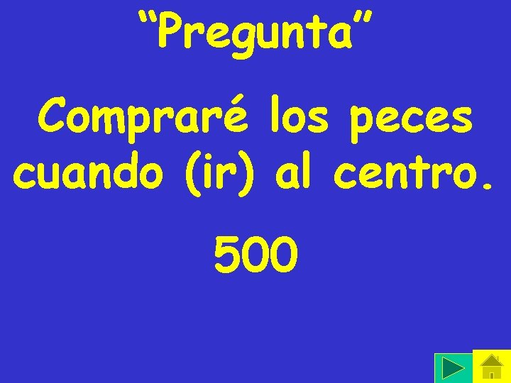 “Pregunta” Compraré los peces cuando (ir) al centro. 500 