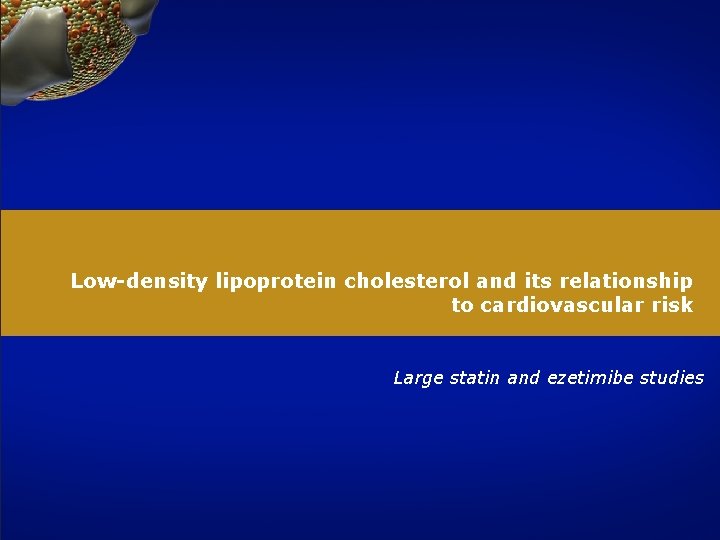 Low-density lipoprotein cholesterol and its relationship to cardiovascular risk Large statin and ezetimibe studies