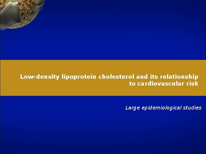 Low-density lipoprotein cholesterol and its relationship to cardiovascular risk Large epidemiological studies 6 