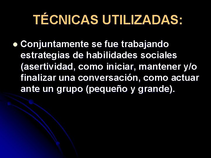 TÉCNICAS UTILIZADAS: l Conjuntamente se fue trabajando estrategias de habilidades sociales (asertividad, como iniciar,