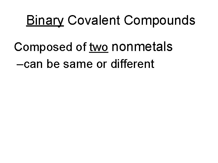 Binary Covalent Compounds • Composed of two nonmetals –can be same or different 