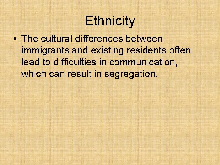 Ethnicity • The cultural differences between immigrants and existing residents often lead to difficulties Ethnicity • The cultural differences between immigrants and existing residents often lead to difficulties