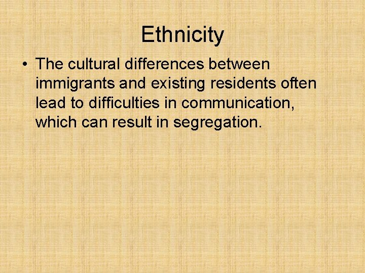 Ethnicity • The cultural differences between immigrants and existing residents often lead to difficulties