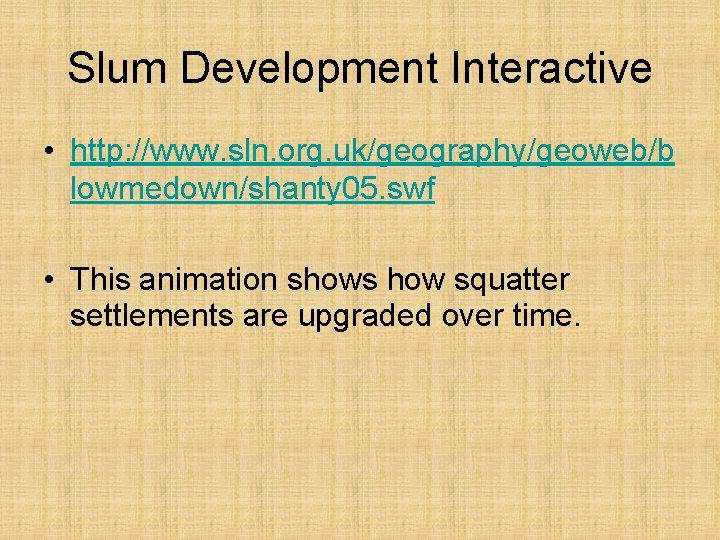 Slum Development Interactive • http: //www. sln. org. uk/geography/geoweb/b lowmedown/shanty 05. swf • This