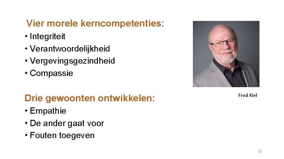 Fred Kiel Vier morele kerncompetenties: • Integriteit • Verantwoordelijkheid • Vergevingsgezindheid • Compassie Drie