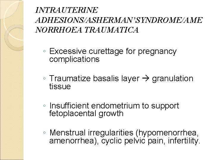 INTRAUTERINE ADHESIONS/ASHERMAN’SYNDROME/AME NORRHOEA TRAUMATICA ◦ Excessive curettage for pregnancy complications ◦ Traumatize basalis layer