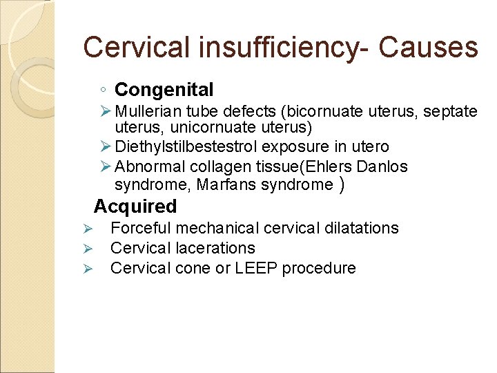 Cervical insufficiency- Causes ◦ Congenital Ø Mullerian tube defects (bicornuate uterus, septate uterus, unicornuate