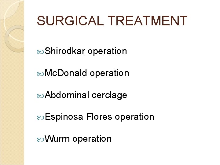 SURGICAL TREATMENT Shirodkar operation Mc. Donald operation Abdominal cerclage Espinosa Wurm Flores operation 