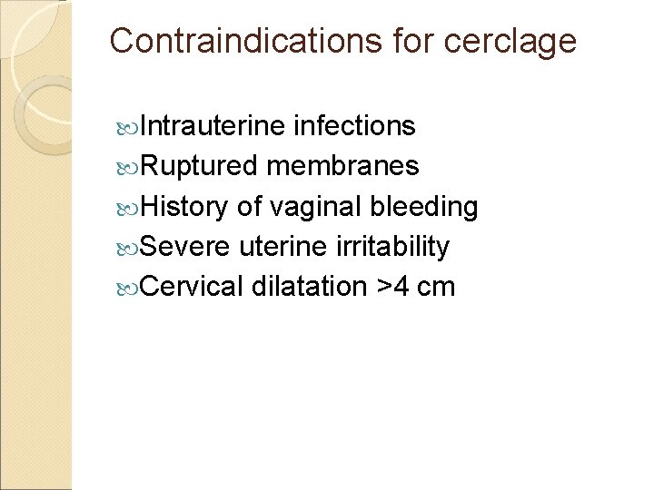 Contraindications for cerclage Intrauterine infections Ruptured membranes History of vaginal bleeding Severe uterine irritability
