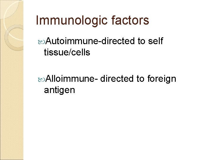 Immunologic factors Autoimmune-directed to self tissue/cells Alloimmune- antigen directed to foreign 