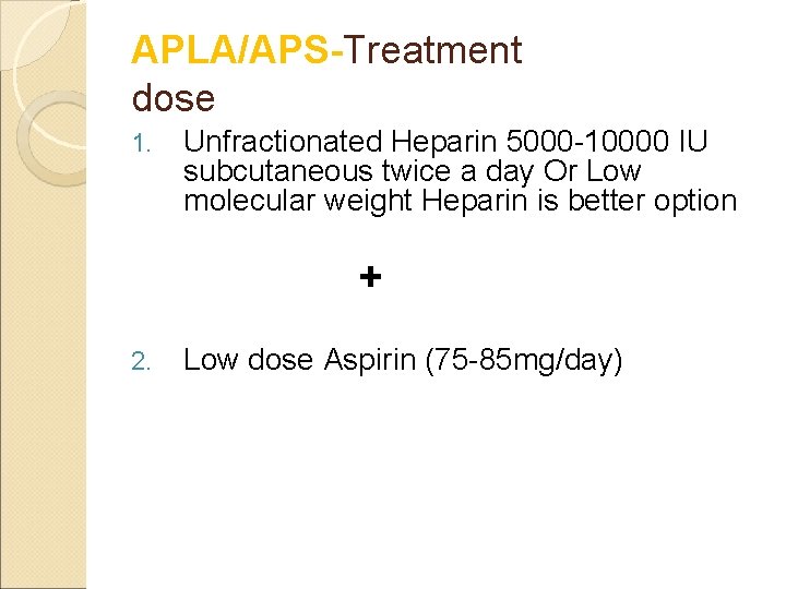 APLA/APS-Treatment dose 1. Unfractionated Heparin 5000 -10000 IU subcutaneous twice a day Or Low