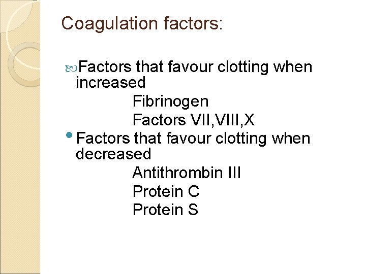 Coagulation factors: Factors that favour clotting when increased Fibrinogen Factors VII, VIII, X •