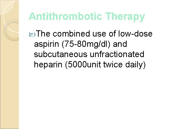Antithrombotic Therapy The combined use of low-dose aspirin (75 -80 mg/dl) and subcutaneous unfractionated