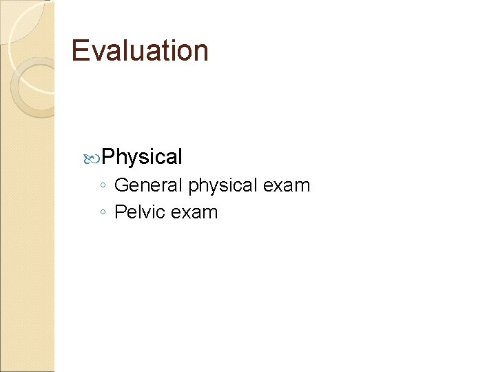 Evaluation Physical ◦ General physical exam ◦ Pelvic exam 