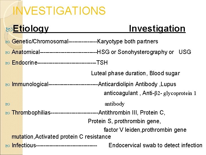 INVESTIGATIONS Etiology Investigation Genetic/Chromosomal--------Karyotype both partners Anatomical---------------HSG or Sonohysterography or USG Endocrine----------------TSH Luteal phase