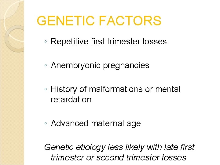 GENETIC FACTORS ◦ Repetitive first trimester losses ◦ Anembryonic pregnancies ◦ History of malformations