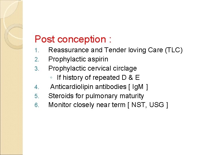 Post conception : 1. 2. 3. 4. 5. 6. Reassurance and Tender loving Care